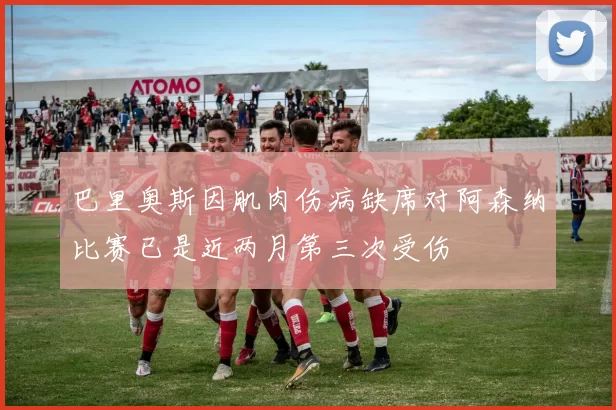 巴里奥斯因肌肉伤病缺席对阿森纳比赛已是近两月第三次受伤