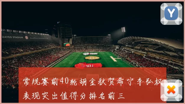 常规赛前40轮胡金秋贺希宁李弘权表现突出值得分排名前三