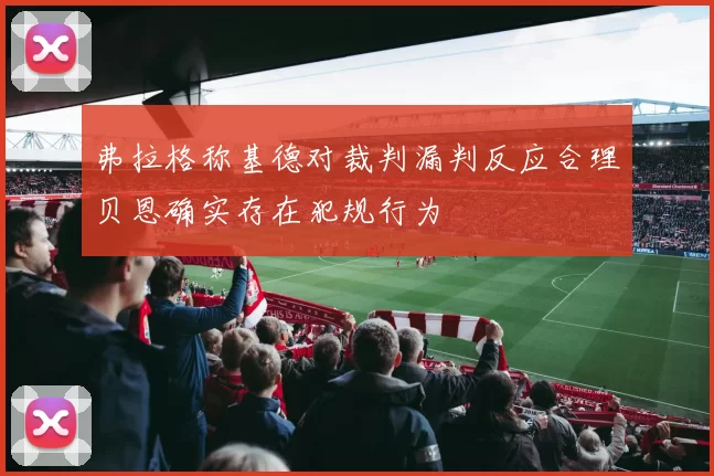 弗拉格称基德对裁判漏判反应合理贝恩确实存在犯规行为