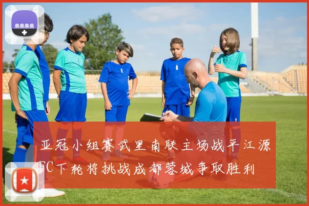 亚冠小组赛武里南联主场战平江源FC下轮将挑战成都蓉城争取胜利